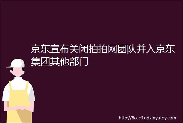 京东宣布关闭拍拍网团队并入京东集团其他部门