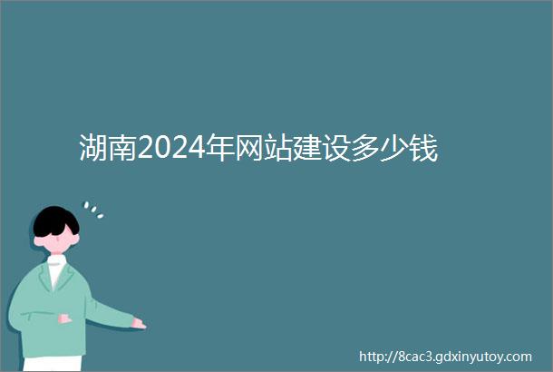 湖南2024年网站建设多少钱
